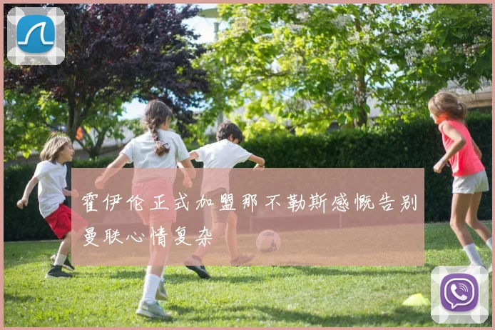 霍伊伦正式加盟那不勒斯感慨告别曼联心情复杂