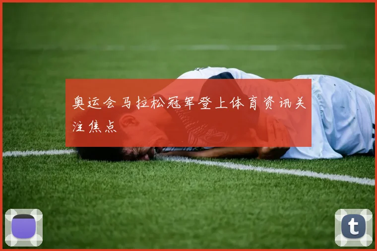 奥运会马拉松冠军登上体育资讯关注焦点