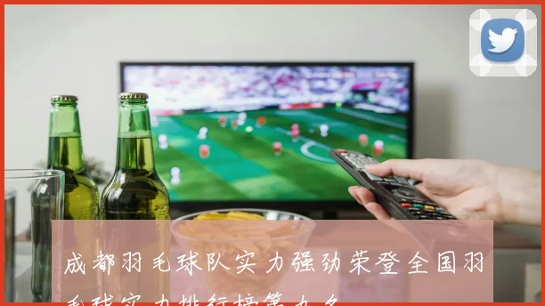 成都羽毛球队实力强劲荣登全国羽毛球实力排行榜第九名
