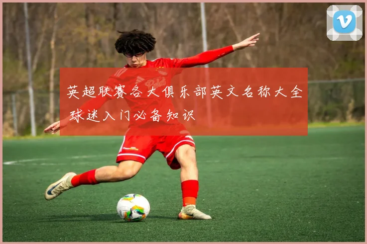 英超联赛各大俱乐部英文名称大全 球迷入门必备知识