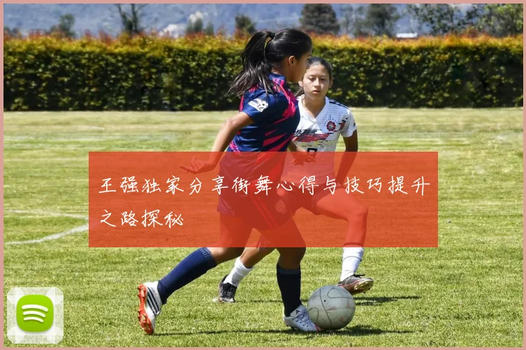 王强独家分享街舞心得与技巧提升之路探秘