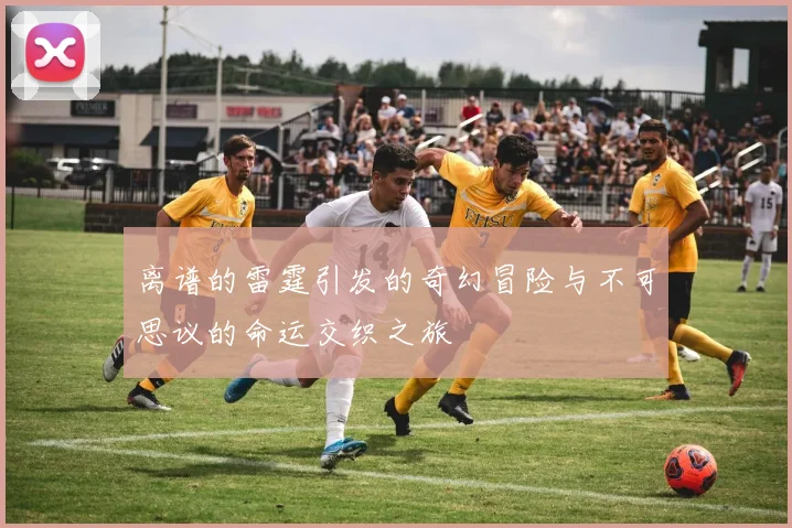离谱的雷霆引发的奇幻冒险与不可思议的命运交织之旅