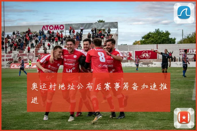 奥运村地址公布后赛事筹备加速推进