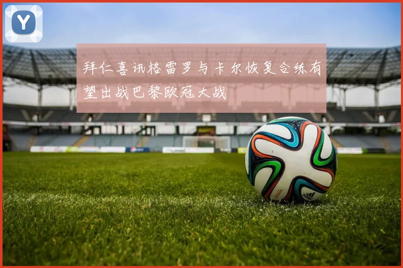 拜仁喜讯格雷罗与卡尔恢复合练有望出战巴黎欧冠大战
