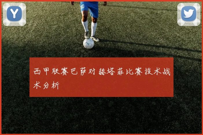 西甲联赛巴萨对赫塔菲比赛技术战术分析